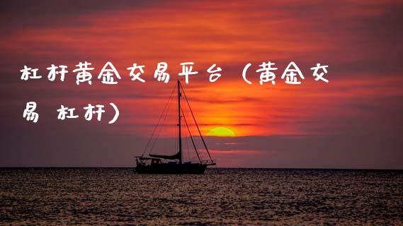 杠杆黄金交易平台（黄金交易 杠杆）_https://www.zcsm.com.cn_期货交易_第1张