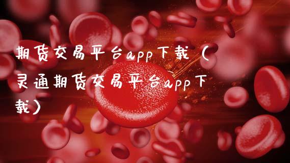 期货交易平台app下载（灵通期货交易平台app下载）_https://www.zcsm.com.cn_期货行情_第1张