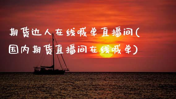 期货达人在线喊单直播间(国内期货直播间在线喊单)_https://www.zcsm.com.cn_期货百科_第1张