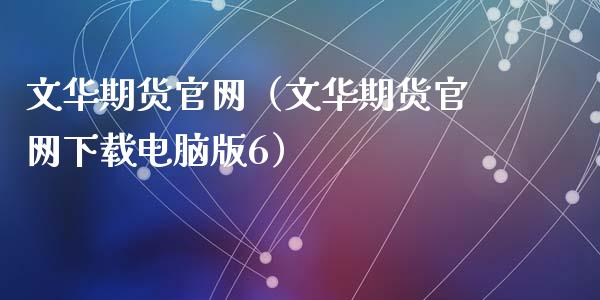 文华期货官网（文华期货官网下载电脑版6）_https://www.zcsm.com.cn_期货百科_第1张