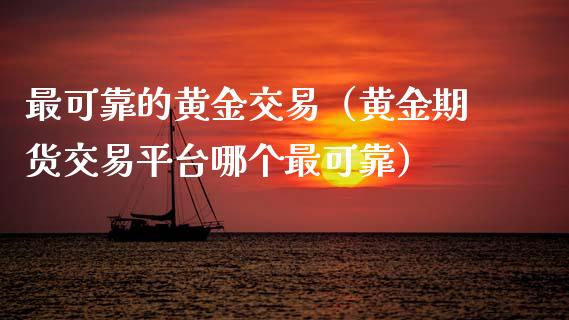 最可靠的黄金交易（黄金期货交易平台哪个最可靠）_https://www.zcsm.com.cn_期货交易_第1张