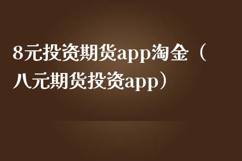 8元投资期货app淘金（八元期货投资app）_https://www.zcsm.com.cn_期货百科_第1张