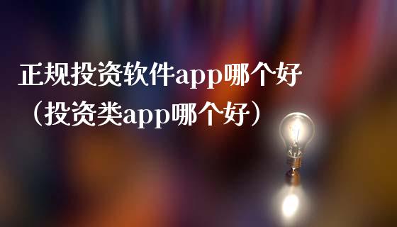 正规投资软件app哪个好（投资类app哪个好）_https://www.zcsm.com.cn_原油期货_第1张