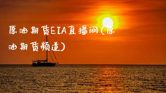 原油期货EIA直播间(原油期货频道)_https://www.zcsm.com.cn_期货培训_第1张