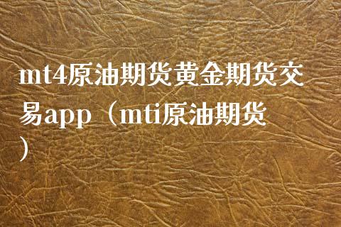 mt4原油期货黄金期货交易app（mti原油期货）_https://www.zcsm.com.cn_期货交易_第1张