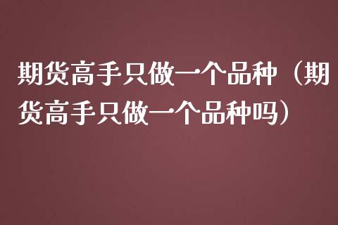期货高手只做一个品种（期货高手只做一个品种吗）_https://www.zcsm.com.cn_期货喊单_第1张
