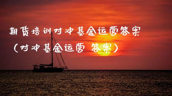 期货培训对冲基金运营答案（对冲基金运营 答案）_https://www.zcsm.com.cn_期货培训_第1张