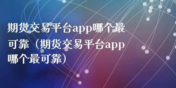 期货交易平台app哪个最可靠（期货交易平台app哪个最可靠）_https://www.zcsm.com.cn_期货行情_第1张