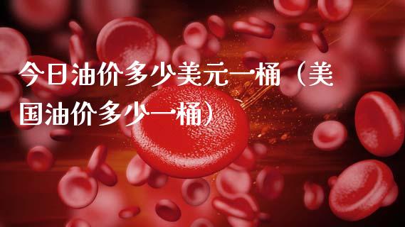 今日油价多少美元一桶（美国油价多少一桶）_https://www.zcsm.com.cn_期货培训_第1张