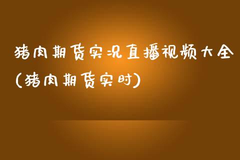 猪肉期货实况直播视频大全(猪肉期货实时)_https://www.zcsm.com.cn_期货行情_第1张