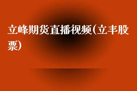 立峰期货直播视频(立丰股票)_https://www.zcsm.com.cn_原油期货_第1张
