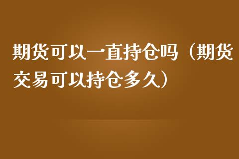 期货可以一直持仓吗（期货交易可以持仓多久）_https://www.zcsm.com.cn_期货交易_第1张