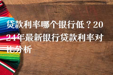 贷款利率哪个银行低？2024年最新银行贷款利率对比分析_https://www.zcsm.com.cn_期货培训_第1张