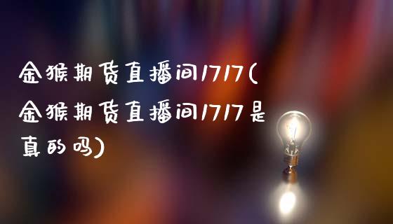 金猴期货直播间1717(金猴期货直播间1717是真的吗)_https://www.zcsm.com.cn_原油期货_第1张
