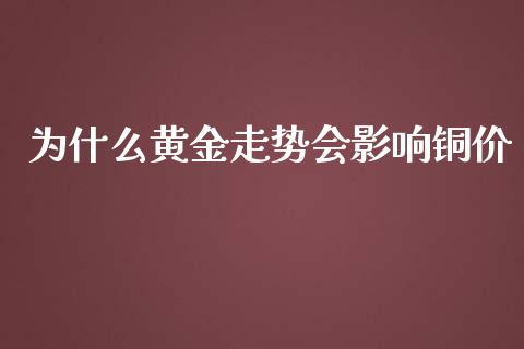 为什么黄金走势会影响铜价_https://www.zcsm.com.cn_期货培训_第1张