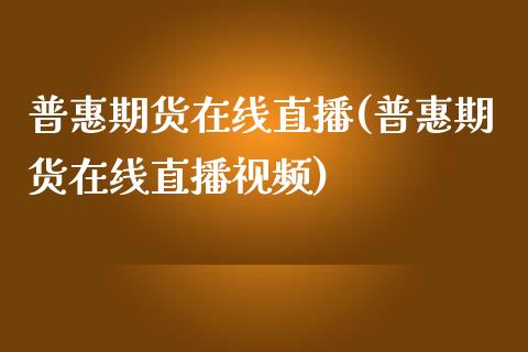 普惠期货在线直播(普惠期货在线直播视频)_https://www.zcsm.com.cn_期货培训_第1张