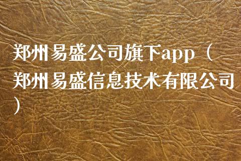 郑州易盛公司旗下app（郑州易盛信息技术有限公司）_https://www.zcsm.com.cn_原油期货_第1张