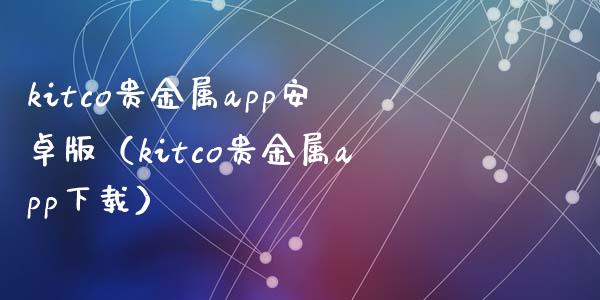 kitco贵金属app安卓版（kitco贵金属app下载）_https://www.zcsm.com.cn_原油期货_第1张