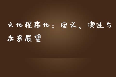文化程序化：定义、演进与未来展望_https://www.zcsm.com.cn_期货喊单_第1张
