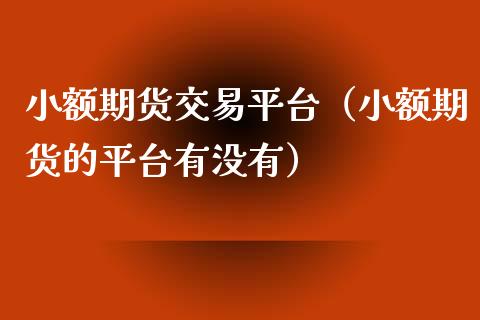小额期货交易平台（小额期货的平台有没有）_https://www.zcsm.com.cn_期货行情_第1张