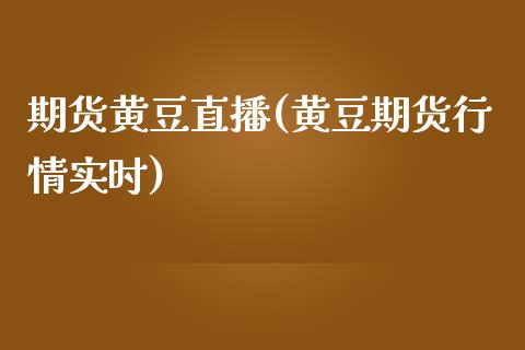 期货黄豆直播(黄豆期货行情实时)_https://www.zcsm.com.cn_期货百科_第1张