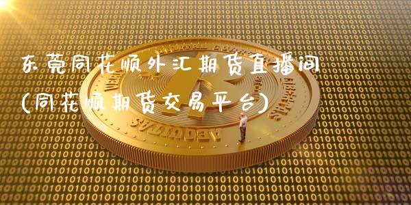 东莞同花顺外汇期货直播间(同花顺期货交易平台)_https://www.zcsm.com.cn_期货百科_第1张