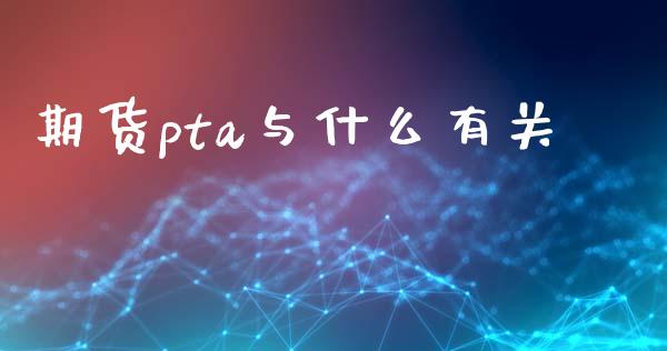 期货pta与什么有关_https://www.zcsm.com.cn_期货喊单_第1张