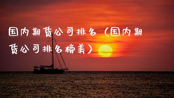 国内期货公司排名（国内期货公司排名榜美）_https://www.zcsm.com.cn_期货百科_第1张