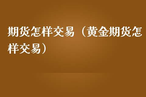 期货怎样交易（黄金期货怎样交易）_https://www.zcsm.com.cn_期货培训_第1张