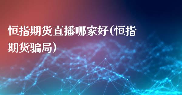 恒指期货直播哪家好(恒指期货骗局)_https://www.zcsm.com.cn_期货百科_第1张