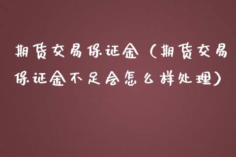 期货交易保证金（期货交易保证金不足会怎么样处理）_https://www.zcsm.com.cn_期货行情_第1张