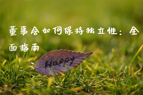 董事会如何保持独立性:全面指南_期货行情_第1张_期货百科_期货喊单_期货行情_期货交易_原油期货_期货培训 董事会如何保持独立性:全面指南_https://www.zcsm.com.cn_期货行情_第1张