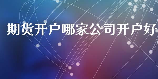 期货开户哪家公司开户好_https://www.zcsm.com.cn_期货百科_第1张