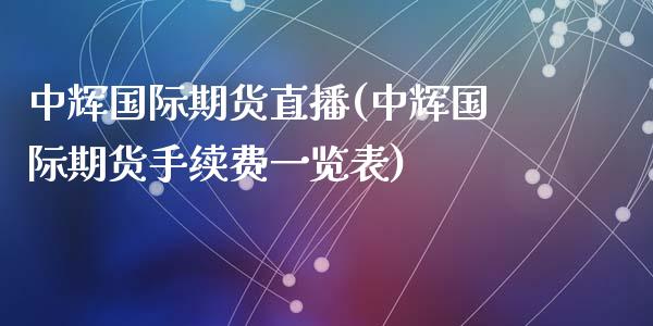 中辉国际期货直播(中辉国际期货手续费一览表)_https://www.zcsm.com.cn_期货喊单_第1张