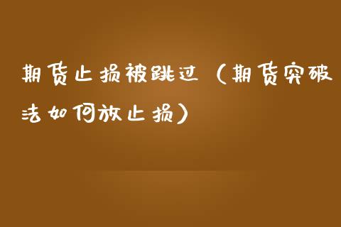 期货止损被跳过（期货突破法如何放止损）_https://www.zcsm.com.cn_期货交易_第1张
