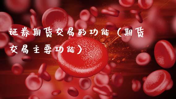 证券期货交易的功能（期货交易主要功能）_https://www.zcsm.com.cn_期货行情_第1张