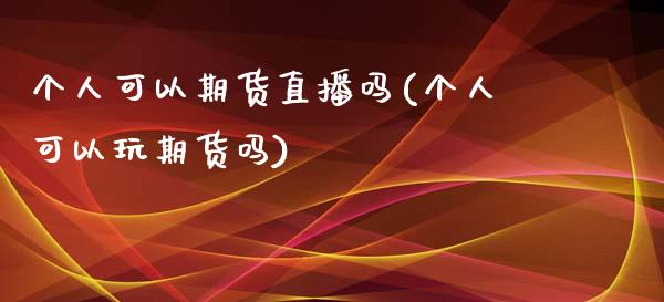 个人可以期货直播吗(个人可以玩期货吗)_https://www.zcsm.com.cn_期货行情_第1张