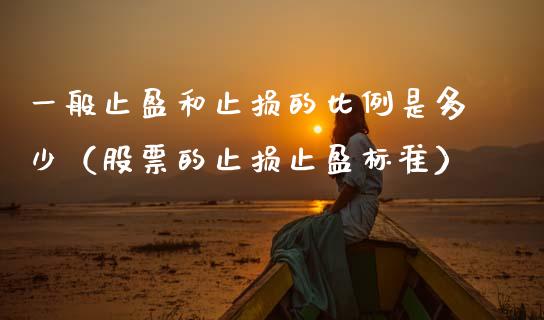 一般止盈和止损的比例是多少（股票的止损止盈标准）_https://www.zcsm.com.cn_期货交易_第1张