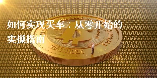 如何实现买车：从零开始的实操指南_https://www.zcsm.com.cn_期货行情_第1张