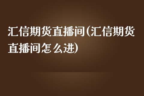 汇信期货直播间(汇信期货直播间怎么进)_https://www.zcsm.com.cn_原油期货_第1张
