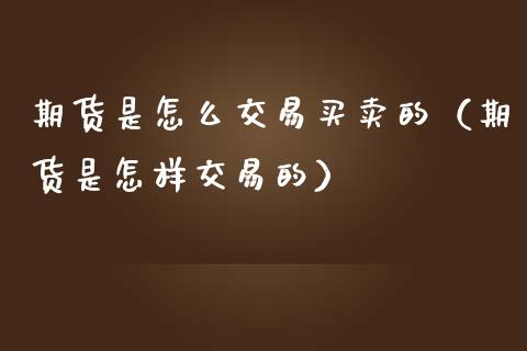 期货是怎么交易买卖的（期货是怎样交易的）_https://www.zcsm.com.cn_期货百科_第1张