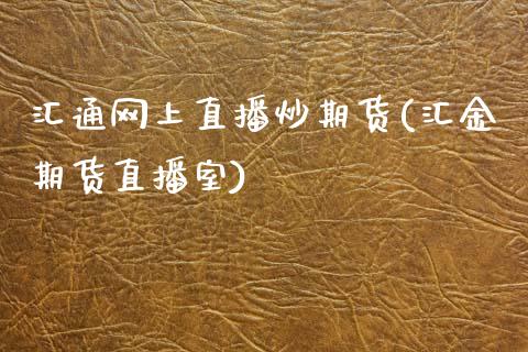汇通网上直播炒期货(汇金期货直播室)_https://www.zcsm.com.cn_期货喊单_第1张