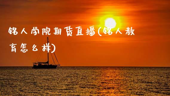 铭人学院期货直播(铭人教育怎么样)_https://www.zcsm.com.cn_原油期货_第1张