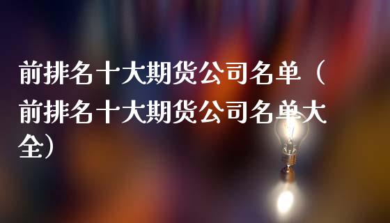 前排名十大期货公司名单（前排名十大期货公司名单大全）_https://www.zcsm.com.cn_期货行情_第1张