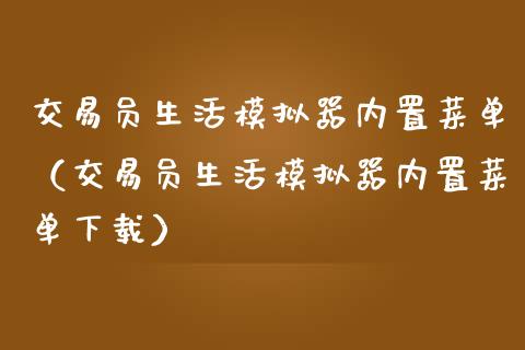 交易员生活模拟器内置菜单（交易员生活模拟器内置菜单下载）_https://www.zcsm.com.cn_期货交易_第1张