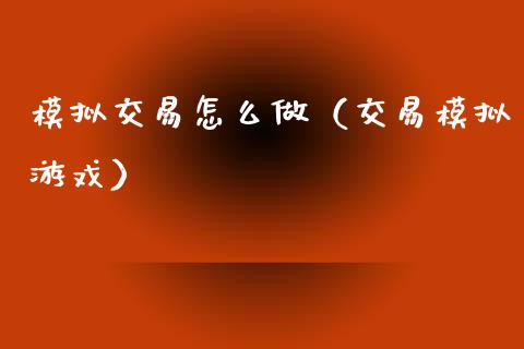 模拟交易怎么做（交易模拟游戏）_https://www.zcsm.com.cn_期货交易_第1张