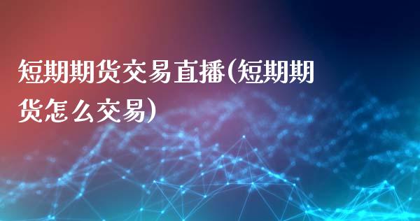 短期期货交易直播(短期期货怎么交易)_https://www.zcsm.com.cn_期货喊单_第1张