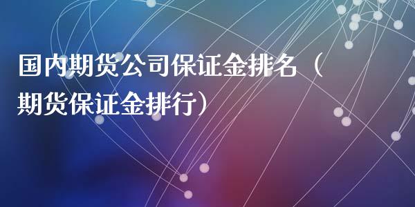 国内期货公司保证金排名（期货保证金排行）_https://www.zcsm.com.cn_原油期货_第1张