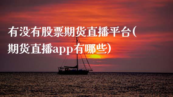 有没有股票期货直播平台(期货直播app有哪些)_https://www.zcsm.com.cn_期货喊单_第1张