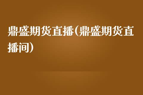 鼎盛期货直播(鼎盛期货直播间)_https://www.zcsm.com.cn_期货培训_第1张
